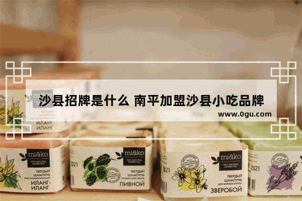 沙县招牌是什么 南平加盟沙县小吃品牌