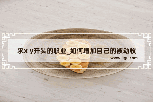 求x y开头的职业_如何增加自己的被动收入呢