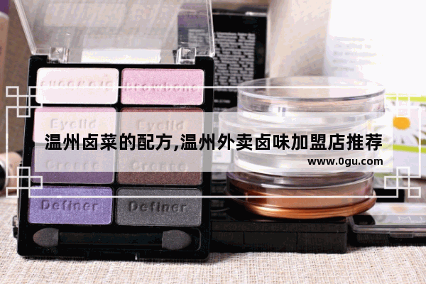 温州卤菜的配方,温州外卖卤味加盟店推荐