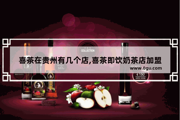 喜茶在贵州有几个店,喜茶即饮奶茶店加盟