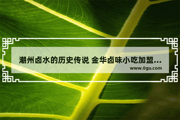 潮州卤水的历史传说 金华卤味小吃加盟品牌排行