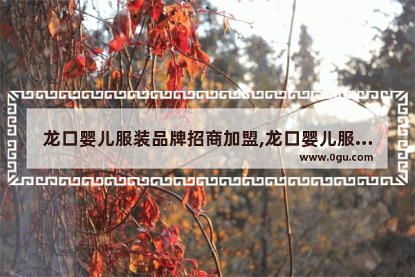 龙口婴儿服装品牌招商加盟,龙口婴儿服装品牌招商加盟