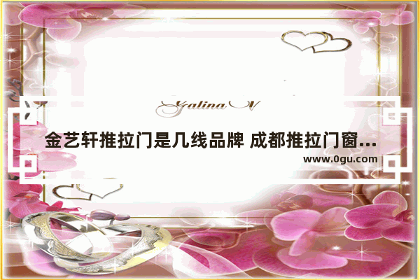 金艺轩推拉门是几线品牌 成都推拉门窗加盟店排行榜