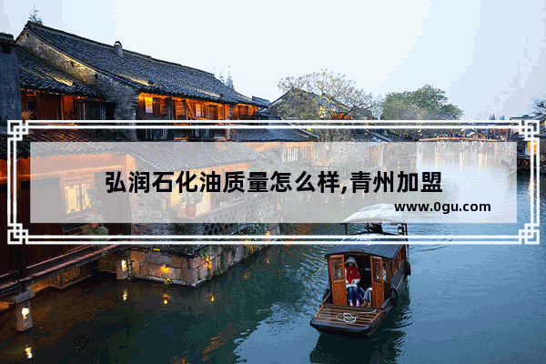 弘润石化油质量怎么样,青州加盟