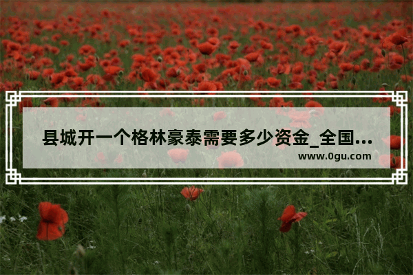 县城开一个格林豪泰需要多少资金_全国连锁酒店加盟排名