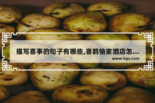 描写喜事的句子有哪些,喜鹊愉家酒店怎么加盟