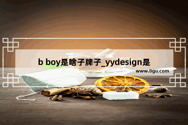 b boy是啥子牌子_yydesign是什么牌子的衣服