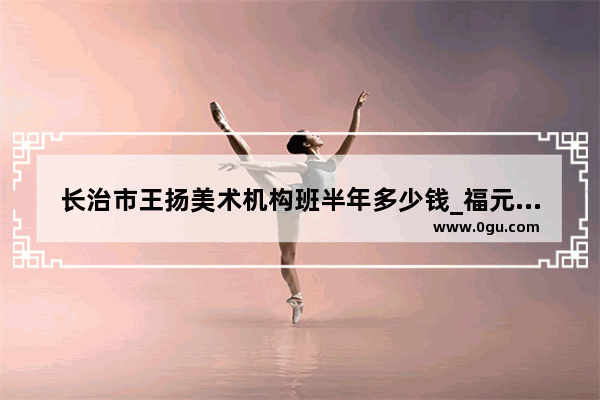 长治市王扬美术机构班半年多少钱_福元运通的主要服务有什么