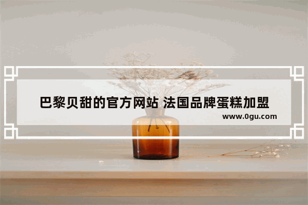 巴黎贝甜的官方网站 法国品牌蛋糕加盟