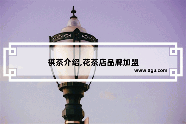 祺茶介绍,花茶店品牌加盟