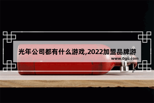 光年公司都有什么游戏,2022加盟品牌游戏推荐