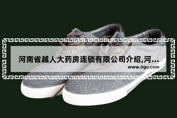河南省越人大药房连锁有限公司介绍,河南药店加盟