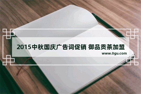 2015中秋国庆广告词促销 御品贡茶加盟费
