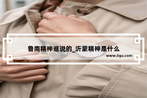 鲁南精神谁说的_沂蒙精神是什么
