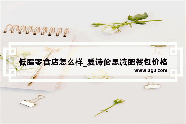 低脂零食店怎么样_爱诗伦思减肥餐包价格
