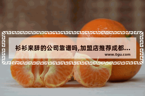 衫衫来辞的公司靠谱吗,加盟店推荐成都哪家好点