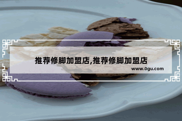 推荐修脚加盟店,推荐修脚加盟店