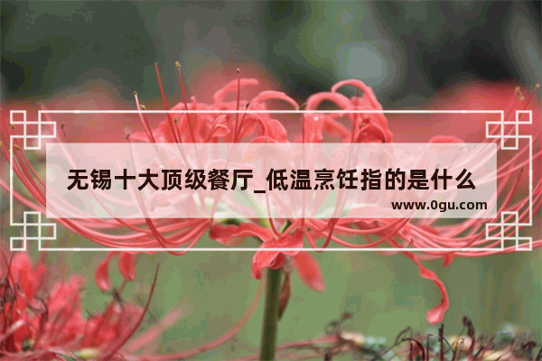 无锡十大顶级餐厅_低温烹饪指的是什么