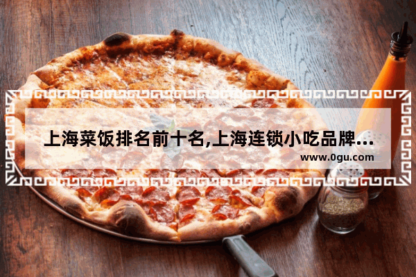 上海菜饭排名前十名,上海连锁小吃品牌加盟店