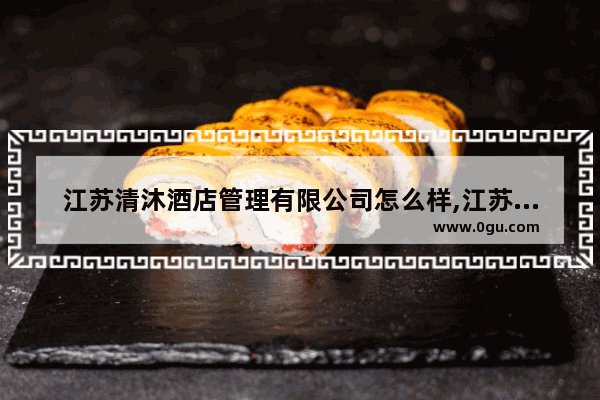 江苏清沐酒店管理有限公司怎么样,江苏酒店招商加盟大概费用