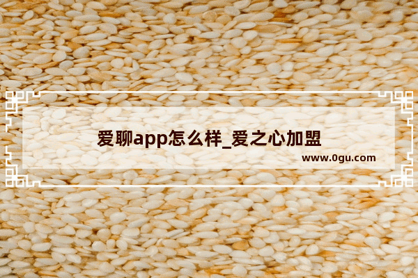 爱聊app怎么样_爱之心加盟