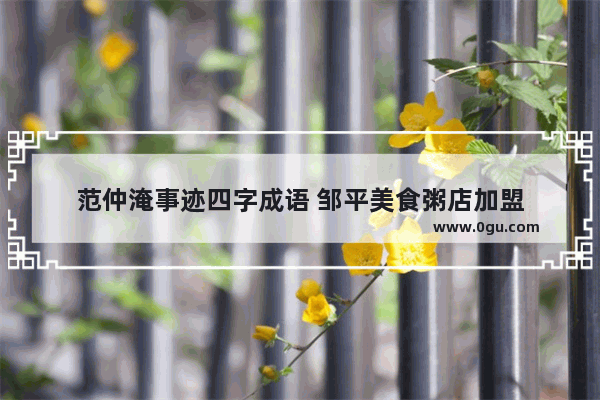 范仲淹事迹四字成语 邹平美食粥店加盟