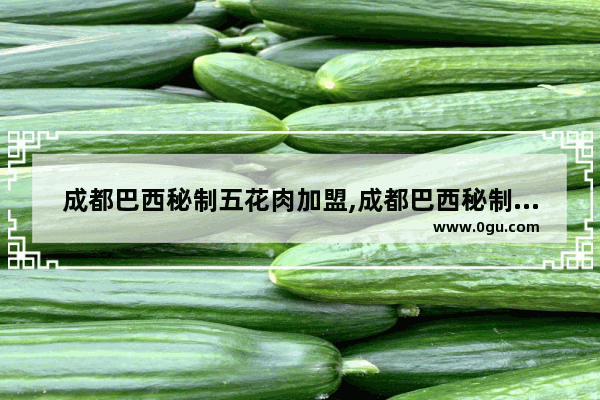成都巴西秘制五花肉加盟,成都巴西秘制五花肉加盟