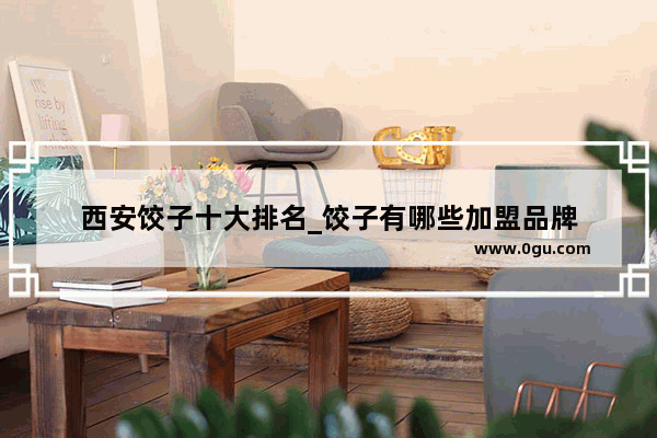 西安饺子十大排名_饺子有哪些加盟品牌