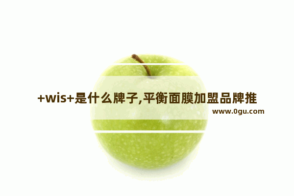 +wis+是什么牌子,平衡面膜加盟品牌推荐