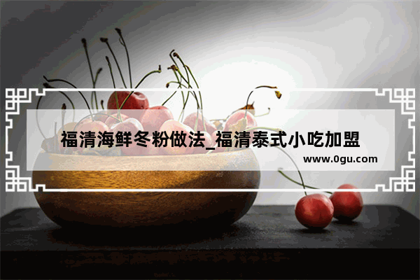 福清海鲜冬粉做法_福清泰式小吃加盟