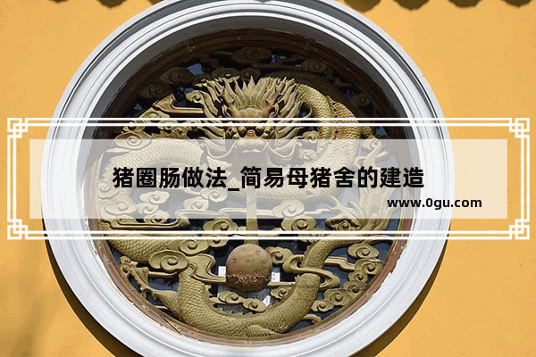 猪圈肠做法_简易母猪舍的建造