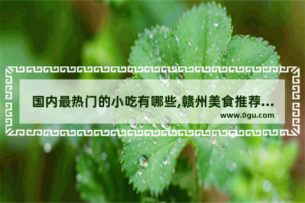 国内最热门的小吃有哪些,赣州美食推荐生腌肉串加盟
