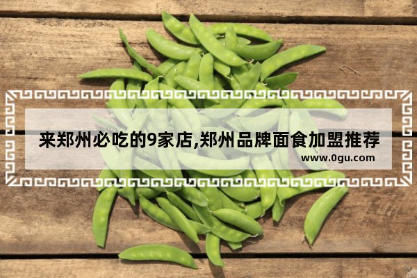 来郑州必吃的9家店,郑州品牌面食加盟推荐
