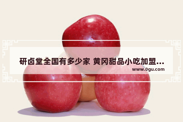 研卤堂全国有多少家 黄冈甜品小吃加盟品牌