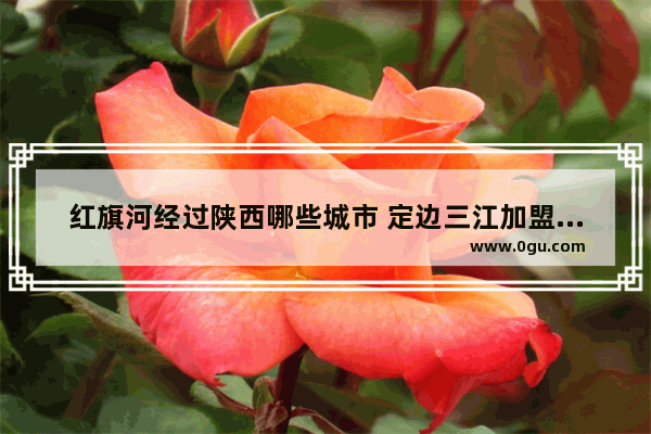 红旗河经过陕西哪些城市 定边三江加盟酒店多少钱啊