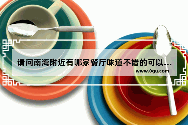 请问南湾附近有哪家餐厅味道不错的可以推荐吗_南湾日料美食外卖加盟
