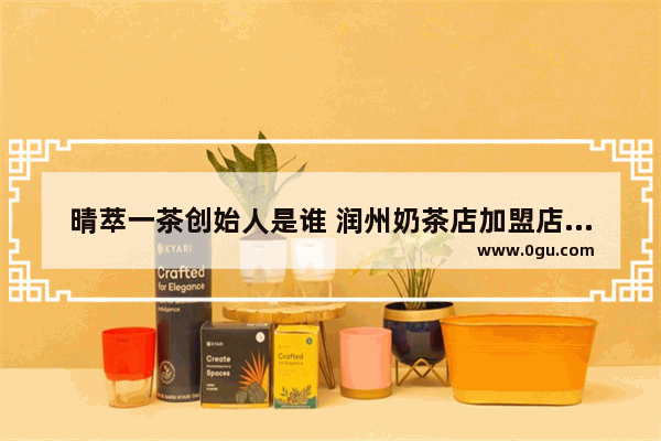 晴萃一茶创始人是谁 润州奶茶店加盟店品牌