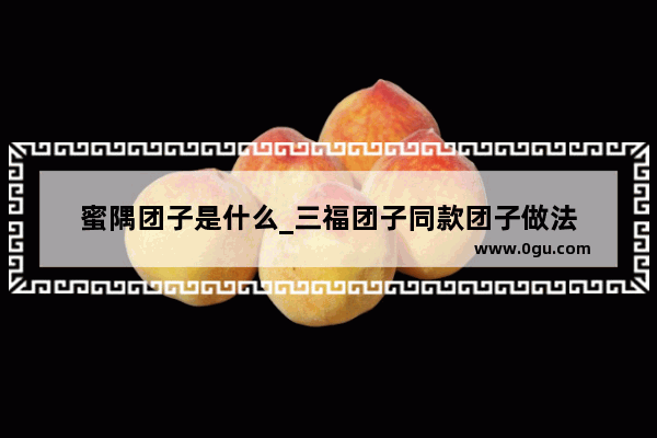 蜜隅团子是什么_三福团子同款团子做法