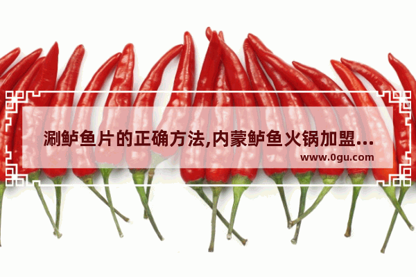 涮鲈鱼片的正确方法,内蒙鲈鱼火锅加盟品牌推荐