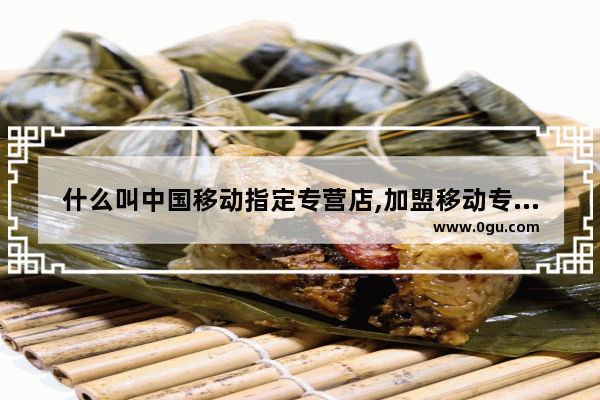 什么叫中国移动指定专营店,加盟移动专营店