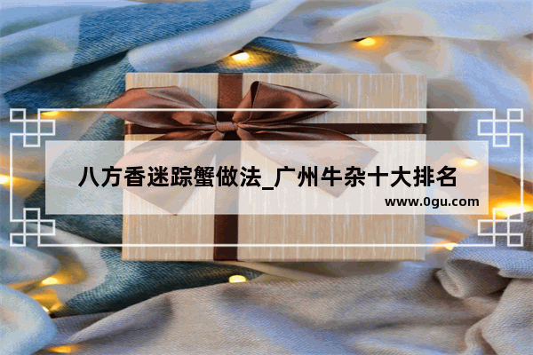 八方香迷踪蟹做法_广州牛杂十大排名