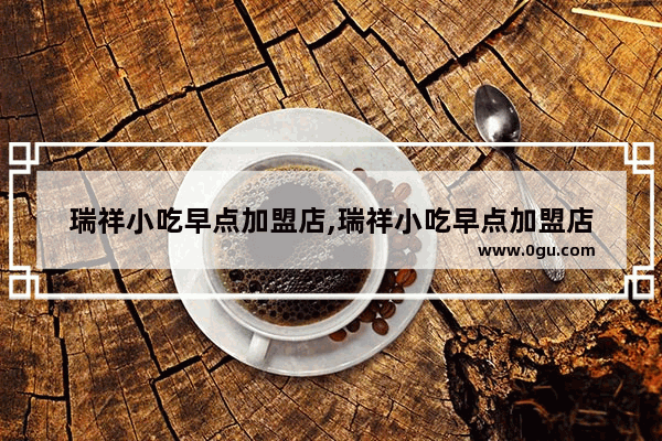 瑞祥小吃早点加盟店,瑞祥小吃早点加盟店