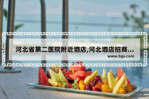 河北省第二医院附近酒店,河北酒店招商加盟