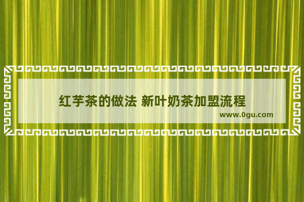红芋茶的做法 新叶奶茶加盟流程