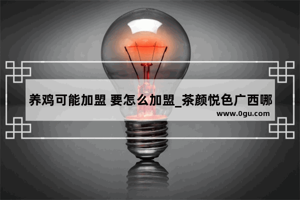 养鸡可能加盟 要怎么加盟_茶颜悦色广西哪里有分店