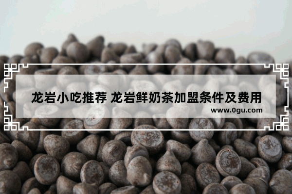 龙岩小吃推荐 龙岩鲜奶茶加盟条件及费用