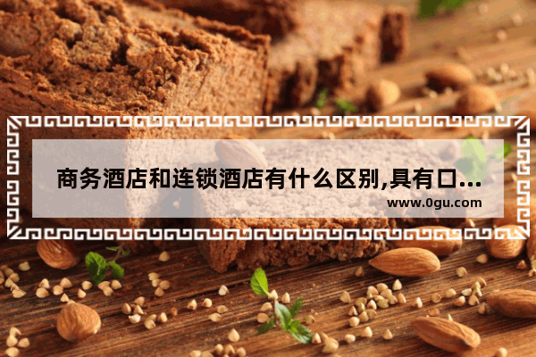 商务酒店和连锁酒店有什么区别,具有口碑的商务酒店加盟