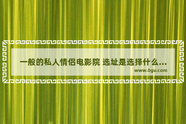 一般的私人情侣电影院 选址是选择什么地方的？能加盟嘛 适合情侣开的加盟店推荐