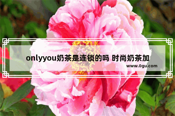 onlyyou奶茶是连锁的吗 时尚奶茶加盟店