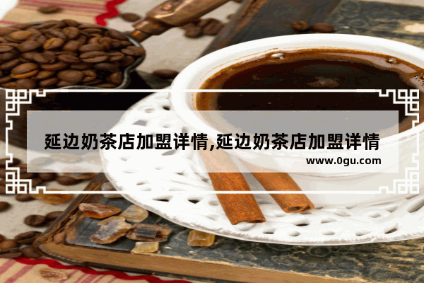 延边奶茶店加盟详情,延边奶茶店加盟详情